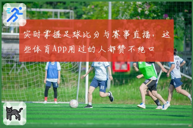 实时掌握足球比分与赛事直播，这些体育App用过的人都赞不绝口