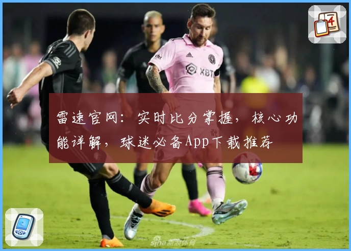 雷速官网：实时比分掌握，核心功能详解，球迷必备App下载推荐