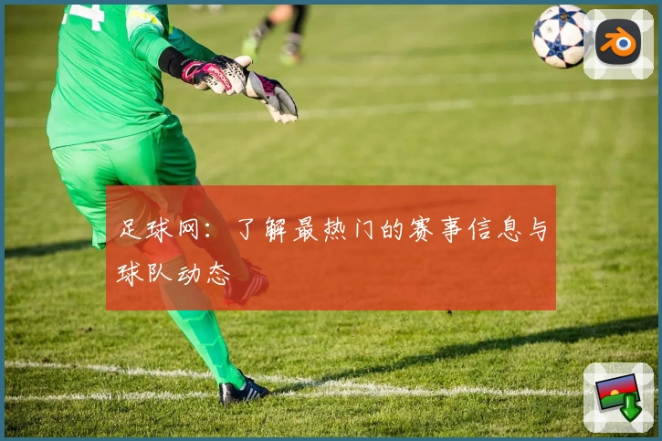 足球网：了解最热门的赛事信息与球队动态