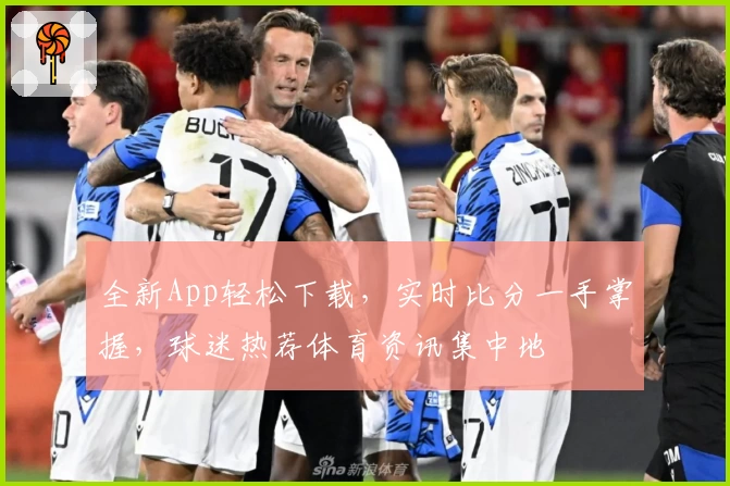 全新App轻松下载，实时比分一手掌握，球迷热荐体育资讯集中地