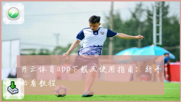 开云体育app下载及使用指南：新手必看教程