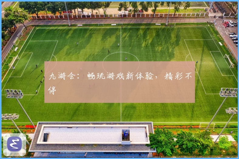 九游会：畅玩游戏新体验，精彩不停