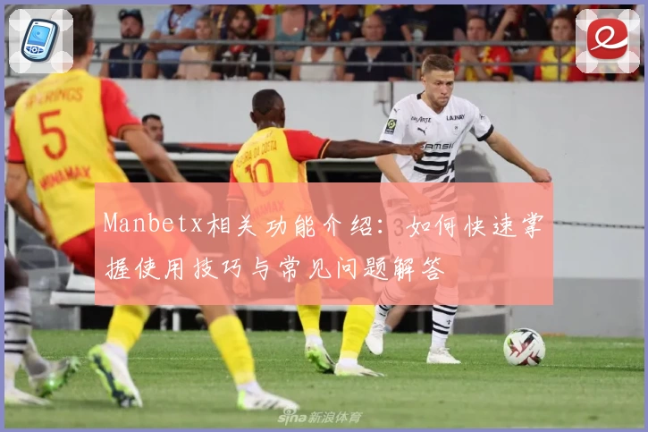 Manbetx相关功能介绍：如何快速掌握使用技巧与常见问题解答