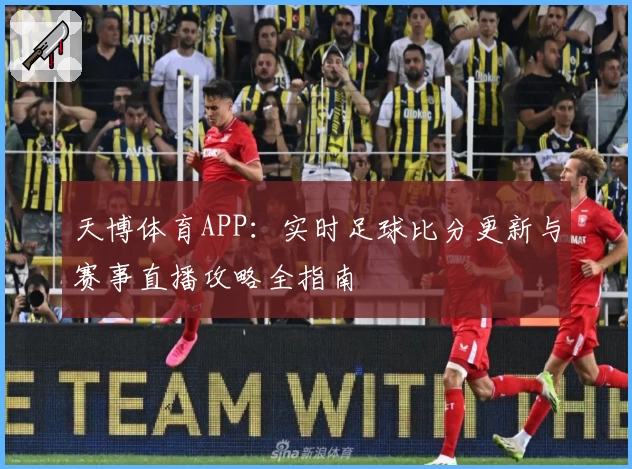天博体育APP：实时足球比分更新与赛事直播攻略全指南