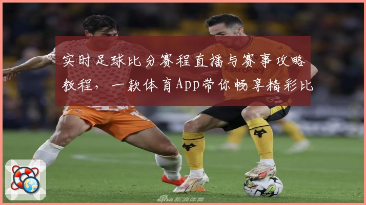 实时足球比分赛程直播与赛事攻略教程，一款体育App带你畅享精彩比赛