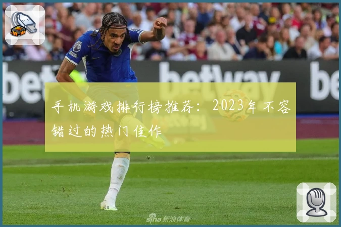手机游戏排行榜推荐：2023年不容错过的热门佳作