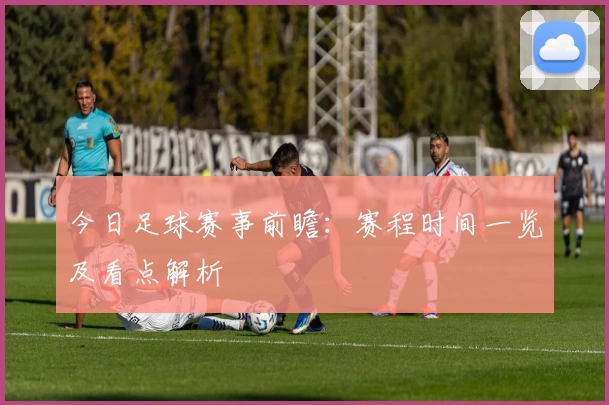 今日足球赛事前瞻：赛程时间一览及看点解析