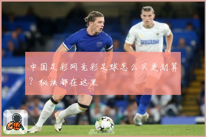 中国足彩网竞彩足球怎么买更划算？秘诀都在这里