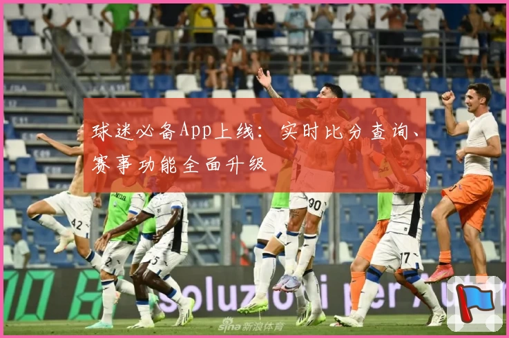 球迷必备App上线：实时比分查询、赛事功能全面升级