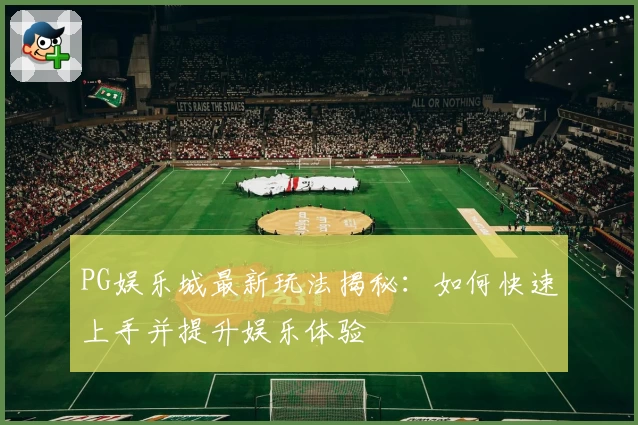 PG娱乐城最新玩法揭秘：如何快速上手并提升娱乐体验