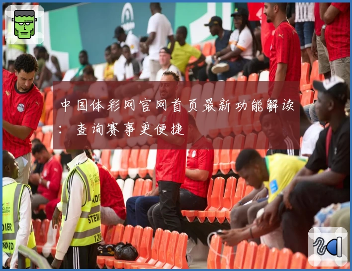 中国体彩网官网首页最新功能解读：查询赛事更便捷