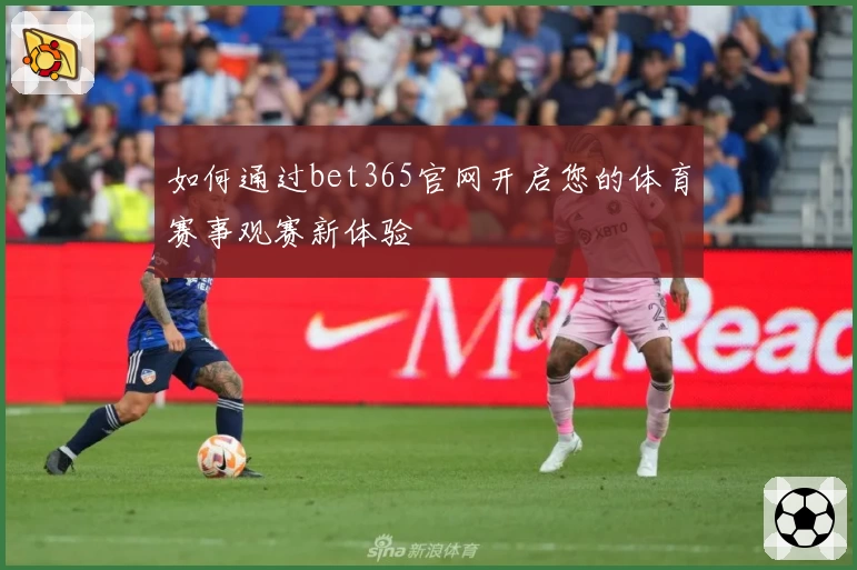 如何通过bet365官网开启您的体育赛事观赛新体验