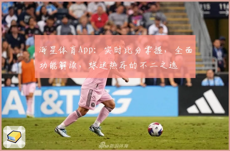 海星体育App：实时比分掌握，全面功能解读，球迷热荐的不二之选