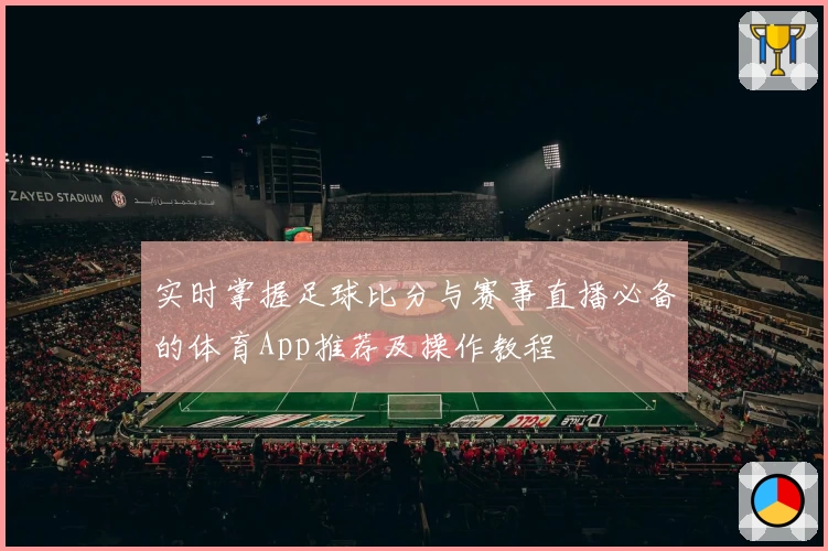 实时掌握足球比分与赛事直播必备的体育App推荐及操作教程