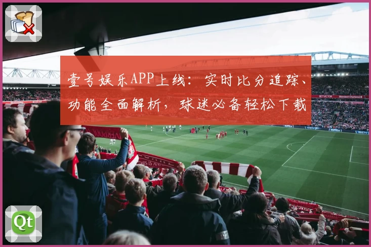 壹号娱乐APP上线：实时比分追踪、功能全面解析，球迷必备轻松下载