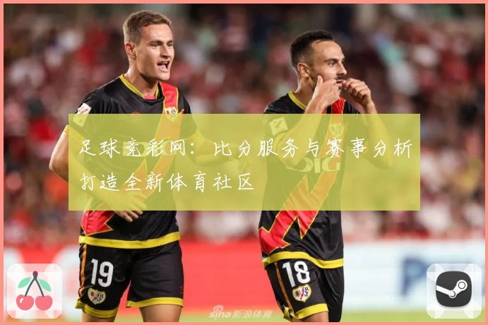 足球竞彩网：比分服务与赛事分析打造全新体育社区