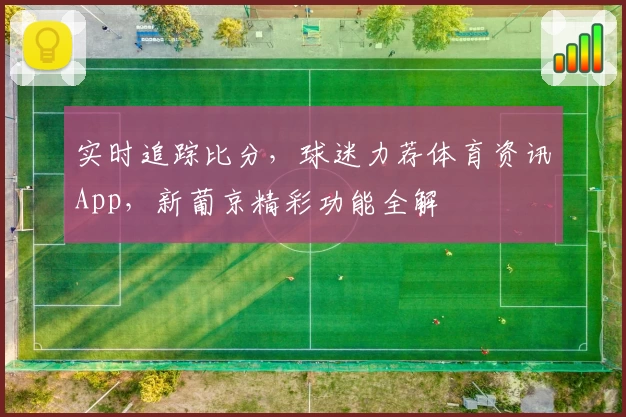 实时追踪比分，球迷力荐体育资讯App，新葡京精彩功能全解