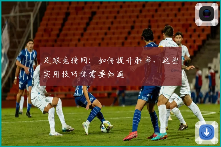 足球竞猜网：如何提升胜率，这些实用技巧你需要知道