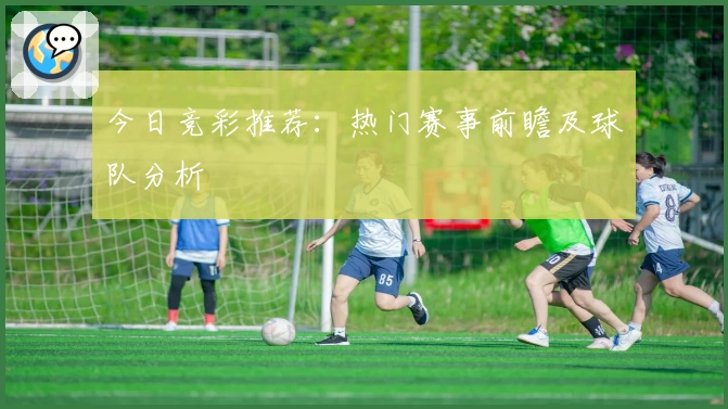 今日竞彩推荐：热门赛事前瞻及球队分析
