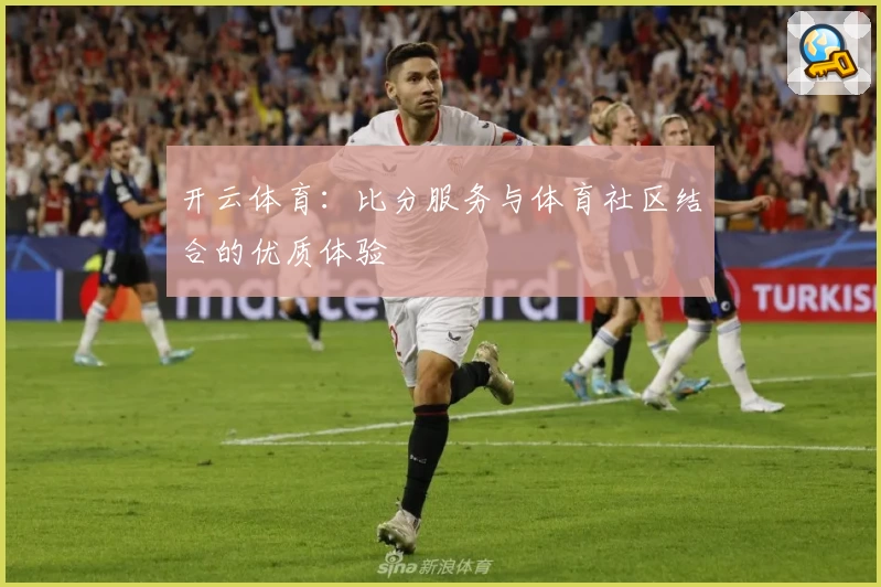 开云体育：比分服务与体育社区结合的优质体验