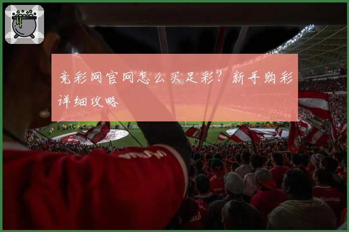 竞彩网官网怎么买足彩？新手购彩详细攻略