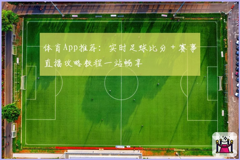 体育App推荐：实时足球比分＋赛事直播攻略教程一站畅享