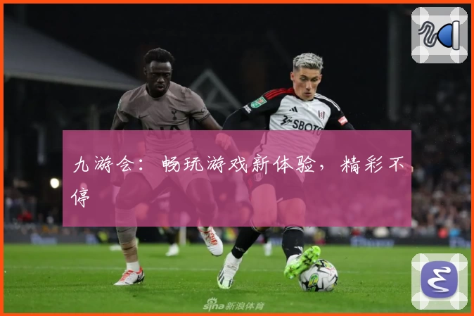 九游会：畅玩游戏新体验，精彩不停
