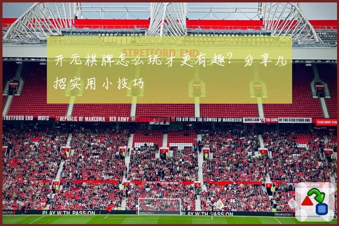 开元棋牌怎么玩才更有趣？分享几招实用小技巧