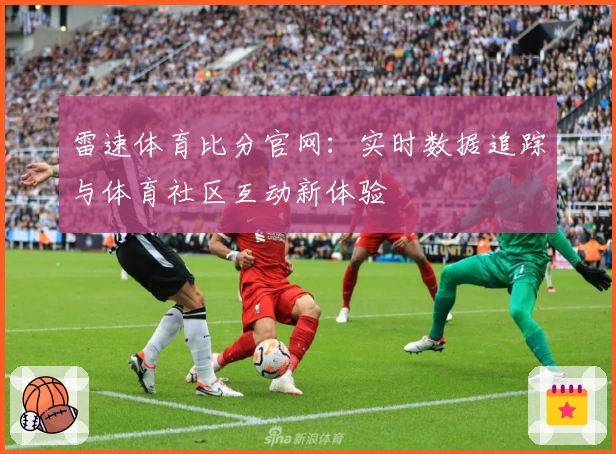 雷速体育比分官网：实时数据追踪与体育社区互动新体验