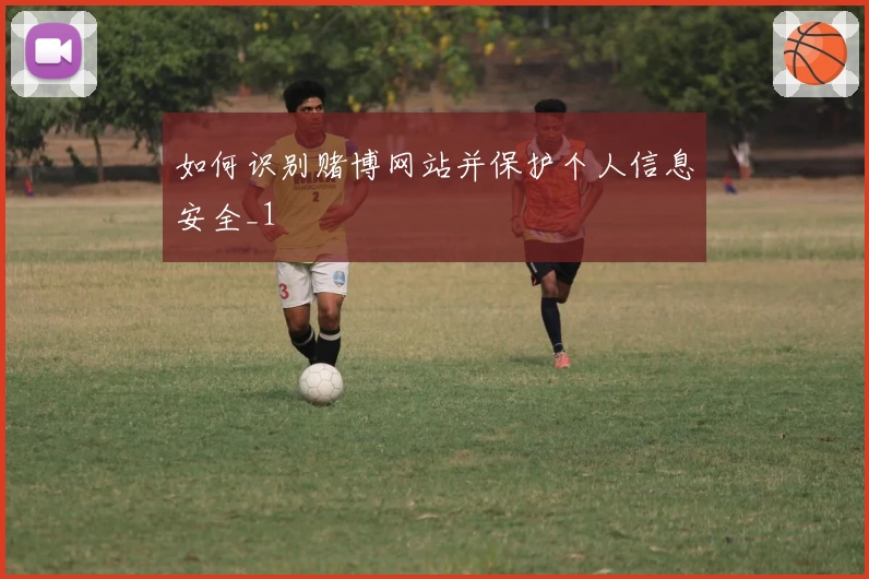 如何识别赌博网站并保护个人信息安全_1