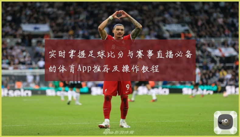 实时掌握足球比分与赛事直播必备的体育App推荐及操作教程
