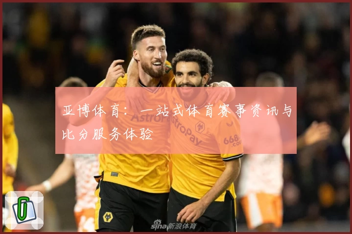 亚博体育：一站式体育赛事资讯与比分服务体验