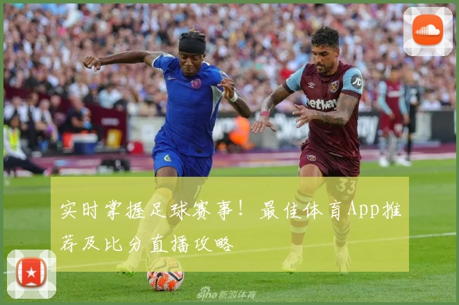 实时掌握足球赛事！最佳体育App推荐及比分直播攻略