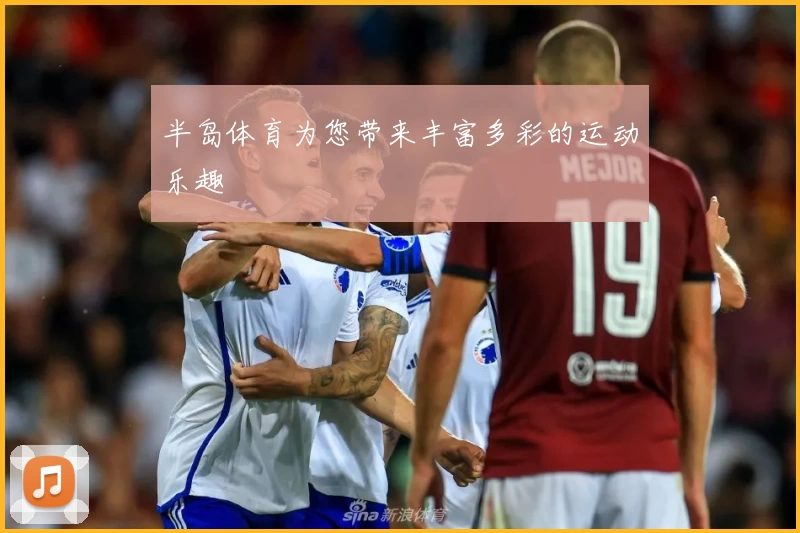 半岛体育为您带来丰富多彩的运动乐趣