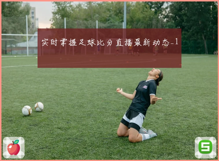 实时掌握足球比分直播最新动态_1