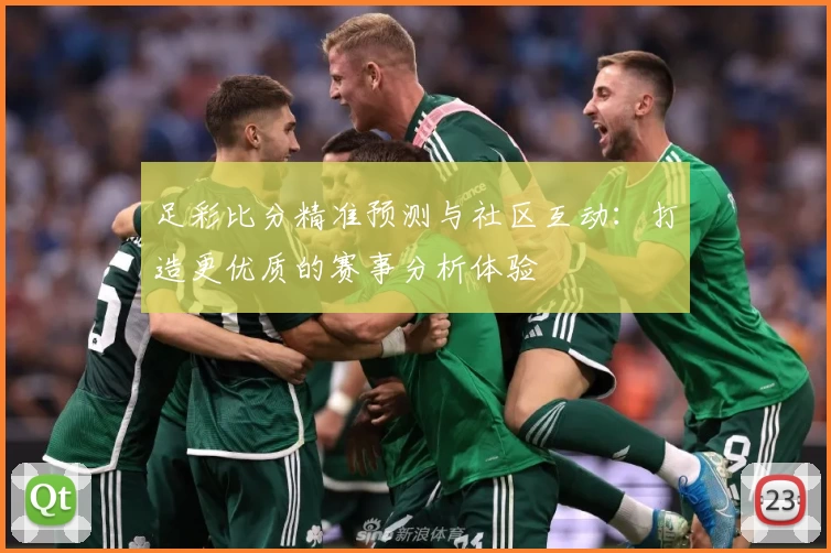 足彩比分精准预测与社区互动：打造更优质的赛事分析体验