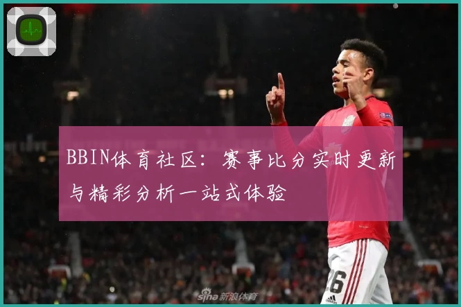 BBIN体育社区：赛事比分实时更新与精彩分析一站式体验