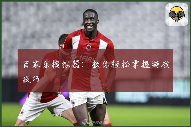 百家乐模拟器：教你轻松掌握游戏技巧