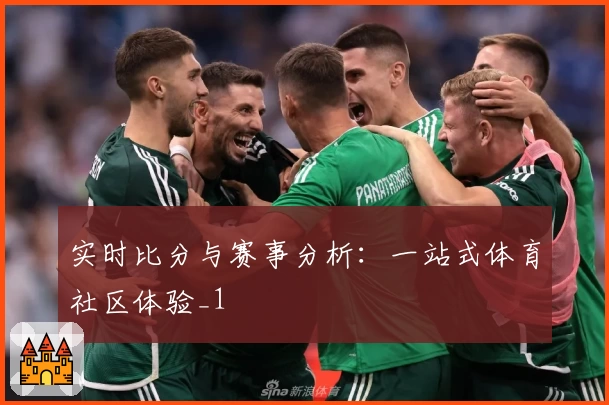 实时比分与赛事分析:一站式体育社区体验_1