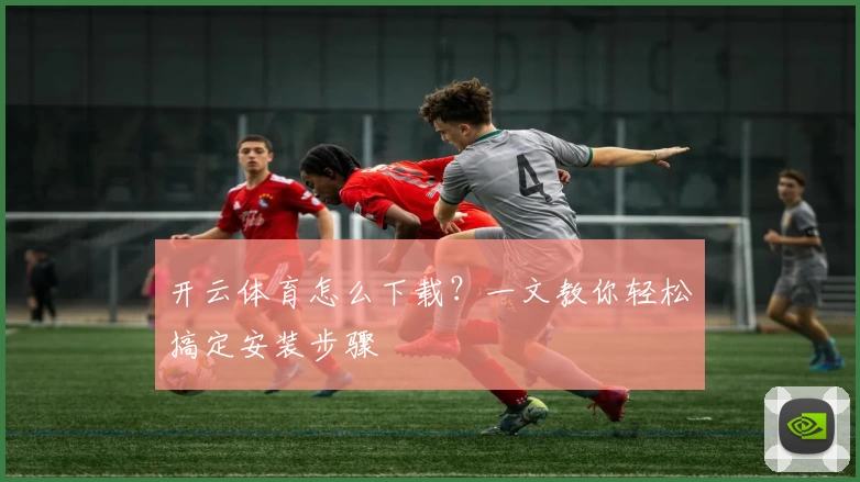 开云体育怎么下载？一文教你轻松搞定安装步骤