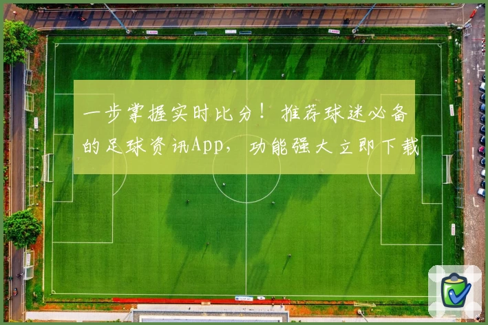 一步掌握实时比分！推荐球迷必备的足球资讯App，功能强大立即下载