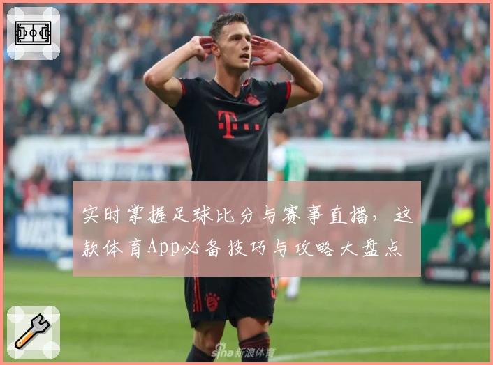 实时掌握足球比分与赛事直播，这款体育App必备技巧与攻略大盘点