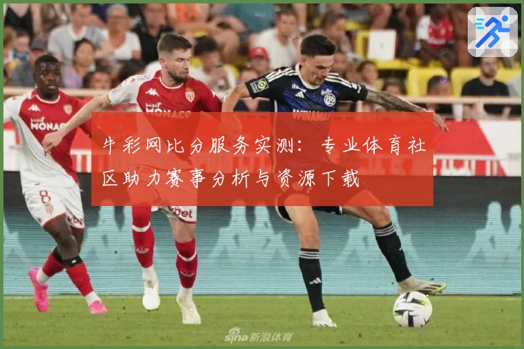 牛彩网比分服务实测：专业体育社区助力赛事分析与资源下载