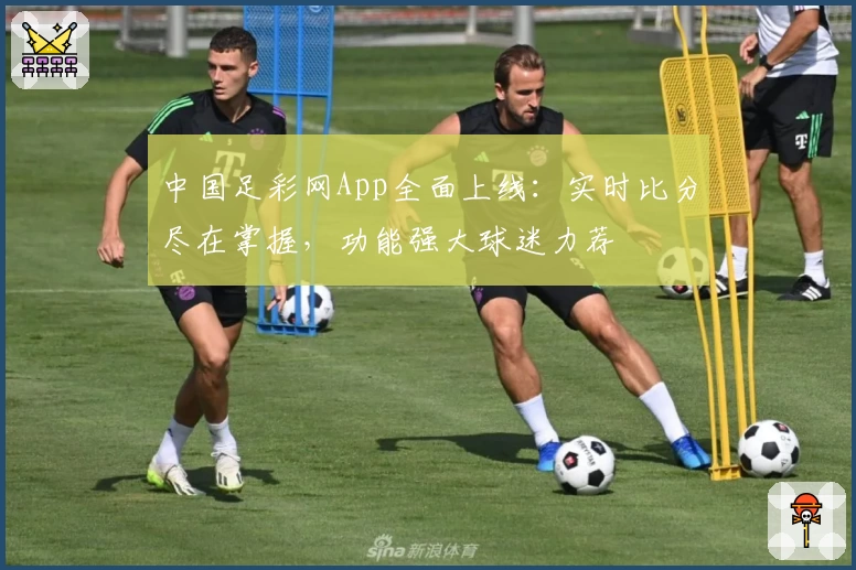 中国足彩网App全面上线：实时比分尽在掌握，功能强大球迷力荐