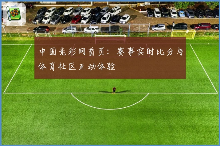 中国竞彩网首页：赛事实时比分与体育社区互动体验
