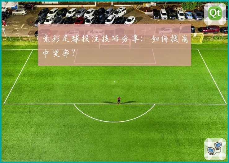 竞彩足球投注技巧分享：如何提高中奖率？