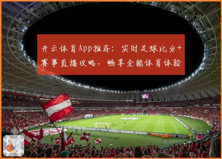 开云体育App推荐：实时足球比分+赛事直播攻略，畅享全能体育体验