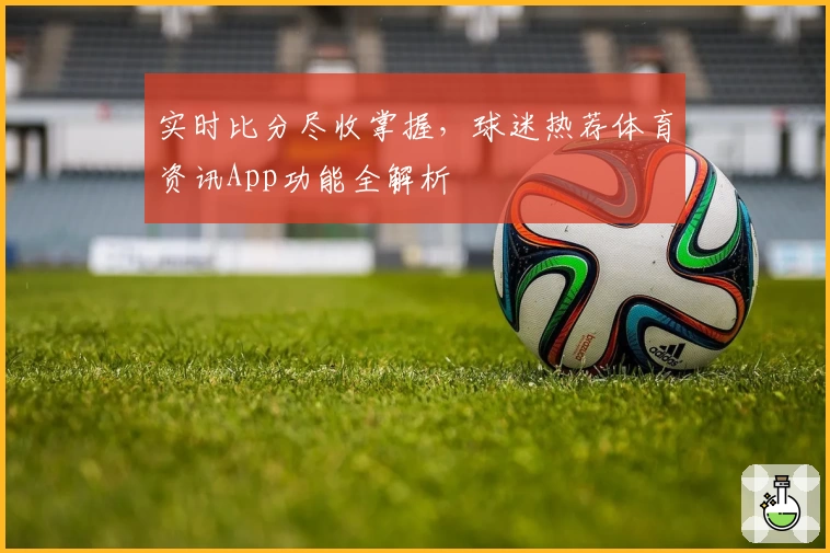实时比分尽收掌握,球迷热荐体育资讯App功能全解析