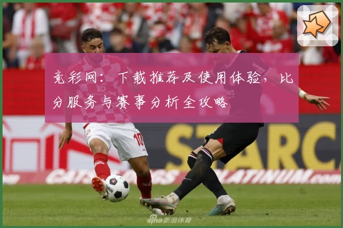 竞彩网：下载推荐及使用体验，比分服务与赛事分析全攻略
