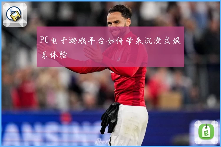 PG电子游戏平台如何带来沉浸式娱乐体验